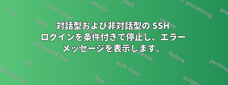 対話型および非対話型の SSH ログインを条件付きで停止し、エラー メッセージを表示します。