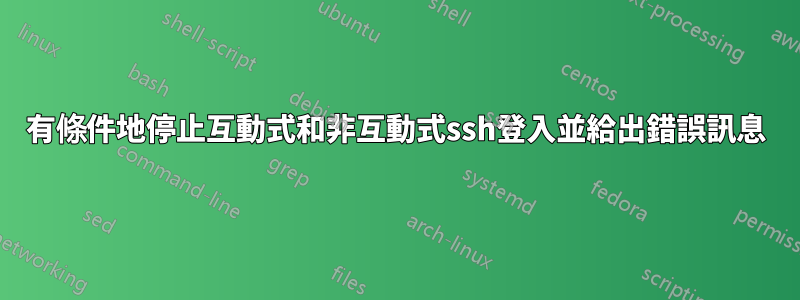 有條件地停止互動式和非互動式ssh登入並給出錯誤訊息