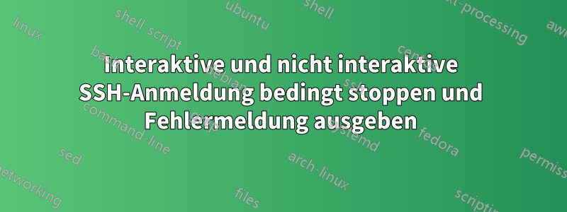 Interaktive und nicht interaktive SSH-Anmeldung bedingt stoppen und Fehlermeldung ausgeben