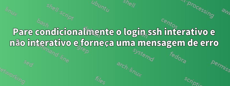 Pare condicionalmente o login ssh interativo e não interativo e forneça uma mensagem de erro