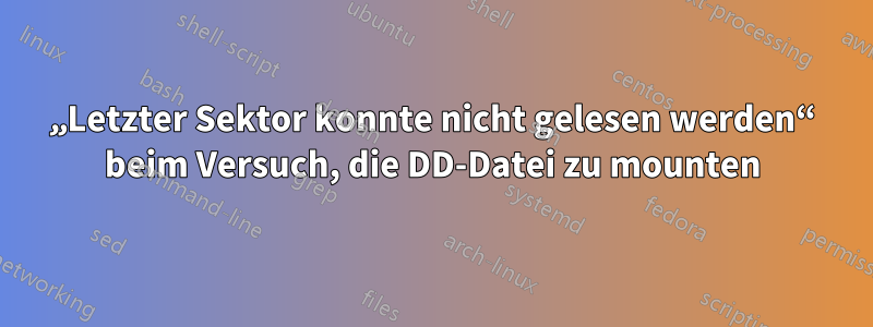 „Letzter Sektor konnte nicht gelesen werden“ beim Versuch, die DD-Datei zu mounten