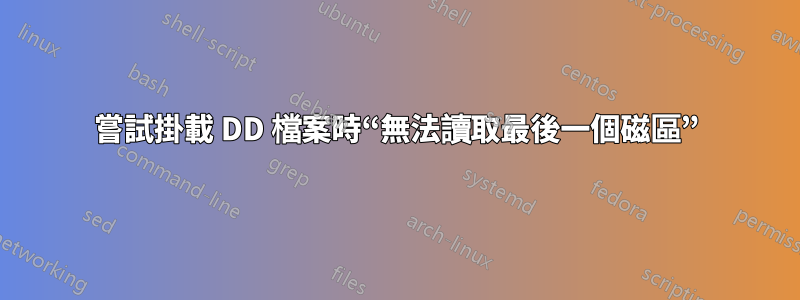 嘗試掛載 DD 檔案時“無法讀取最後一個磁區”