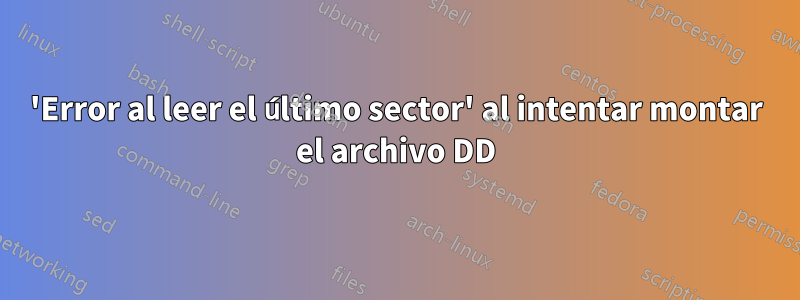 'Error al leer el último sector' al intentar montar el archivo DD