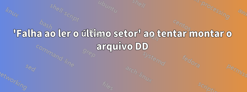 'Falha ao ler o último setor' ao tentar montar o arquivo DD