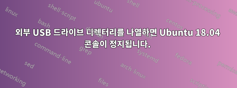 외부 USB 드라이브 디렉터리를 나열하면 Ubuntu 18.04 콘솔이 정지됩니다.