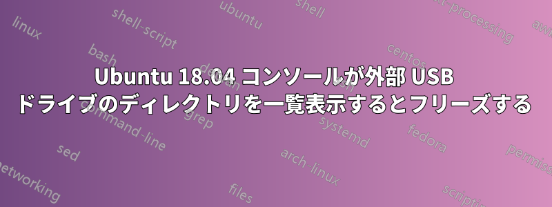 Ubuntu 18.04 コンソールが外部 USB ドライブのディレクトリを一覧表示するとフリーズする