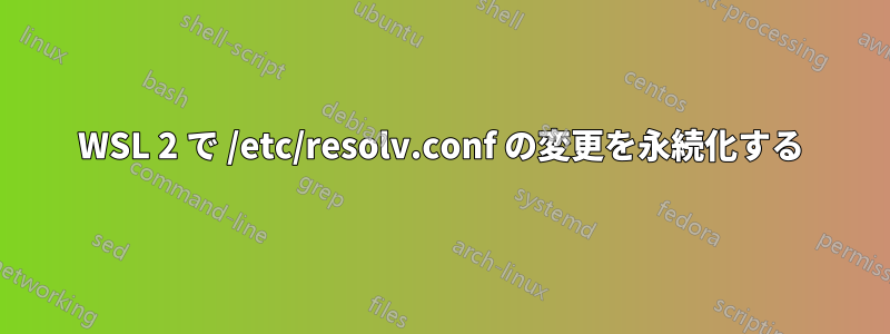 WSL 2 で /etc/resolv.conf の変更を永続化する