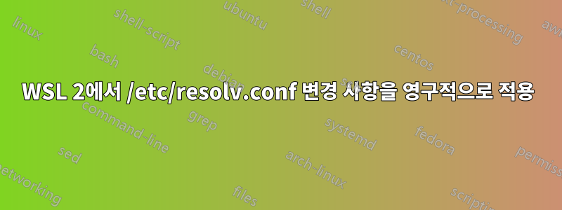 WSL 2에서 /etc/resolv.conf 변경 사항을 영구적으로 적용