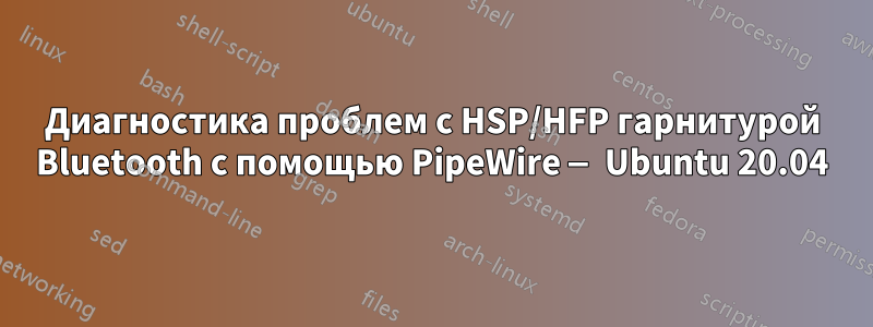 Диагностика проблем с HSP/HFP гарнитурой Bluetooth с помощью PipeWire — Ubuntu 20.04