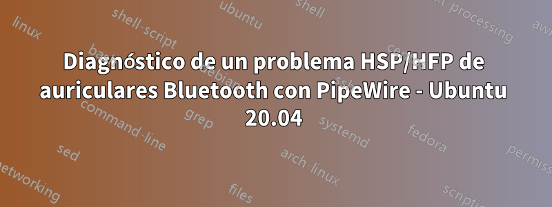 Diagnóstico de un problema HSP/HFP de auriculares Bluetooth con PipeWire - Ubuntu 20.04