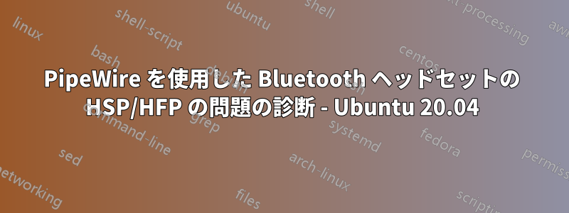 PipeWire を使用した Bluetooth ヘッドセットの HSP/HFP の問題の診断 - Ubuntu 20.04