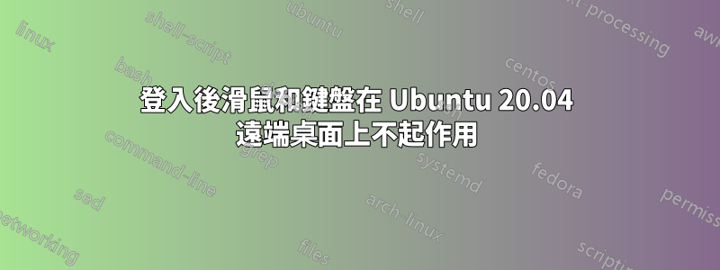 登入後滑鼠和鍵盤在 Ubuntu 20.04 遠端桌面上不起作用