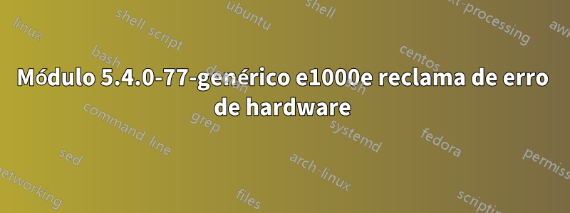 Módulo 5.4.0-77-genérico e1000e reclama de erro de hardware