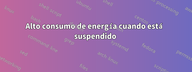 Alto consumo de energía cuando está suspendido