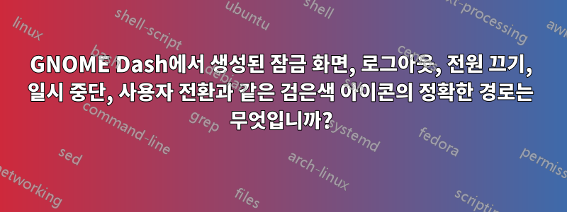GNOME Dash에서 생성된 잠금 화면, 로그아웃, 전원 끄기, 일시 중단, 사용자 전환과 같은 검은색 아이콘의 정확한 경로는 무엇입니까?
