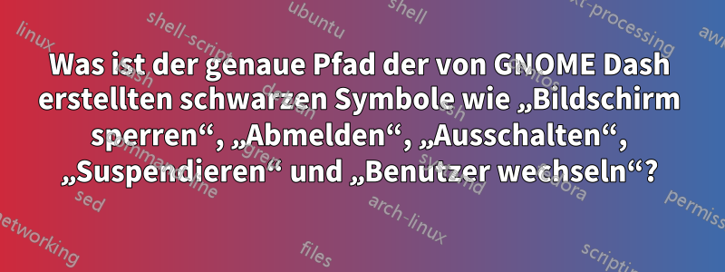 Was ist der genaue Pfad der von GNOME Dash erstellten schwarzen Symbole wie „Bildschirm sperren“, „Abmelden“, „Ausschalten“, „Suspendieren“ und „Benutzer wechseln“?