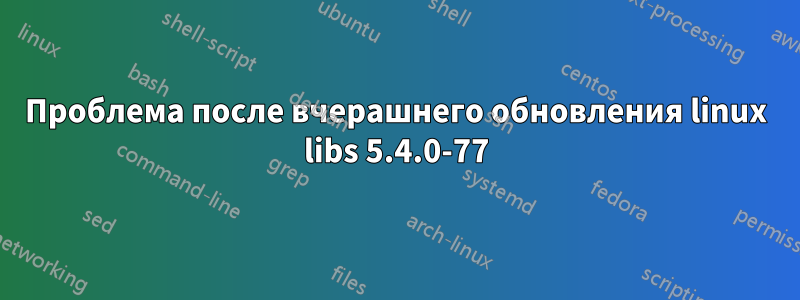 Проблема после вчерашнего обновления linux libs 5.4.0-77