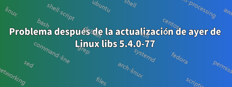 Problema después de la actualización de ayer de Linux libs 5.4.0-77