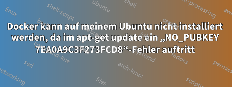 Docker kann auf meinem Ubuntu nicht installiert werden, da im apt-get update ein „NO_PUBKEY 7EA0A9C3F273FCD8“-Fehler auftritt