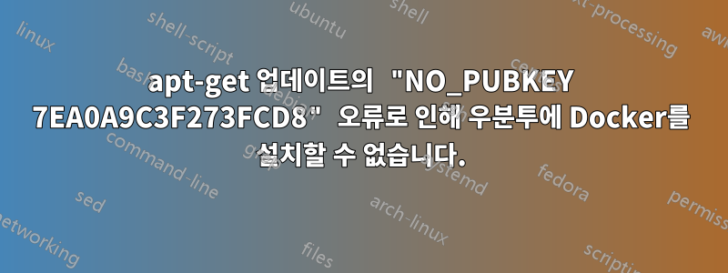 apt-get 업데이트의 "NO_PUBKEY 7EA0A9C3F273FCD8" 오류로 인해 우분투에 Docker를 설치할 수 없습니다.