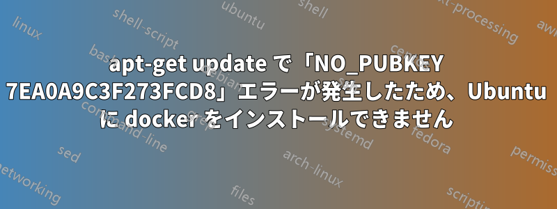 apt-get update で「NO_PUBKEY 7EA0A9C3F273FCD8」エラーが発生したため、Ubuntu に docker をインストールできません