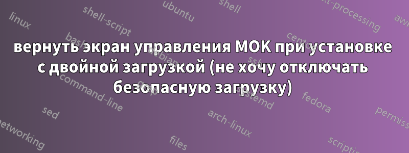 вернуть экран управления MOK при установке с двойной загрузкой (не хочу отключать безопасную загрузку)