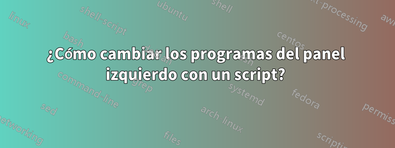 ¿Cómo cambiar los programas del panel izquierdo con un script?