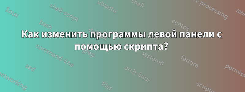 Как изменить программы левой панели с помощью скрипта?