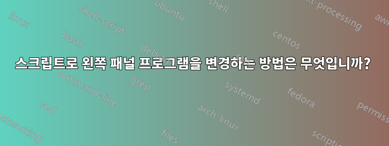 스크립트로 왼쪽 패널 프로그램을 변경하는 방법은 무엇입니까?