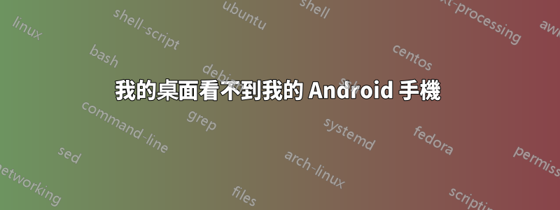 我的桌面看不到我的 Android 手機
