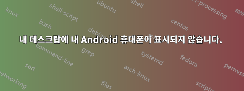 내 데스크탑에 내 Android 휴대폰이 표시되지 않습니다.