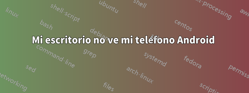 Mi escritorio no ve mi teléfono Android
