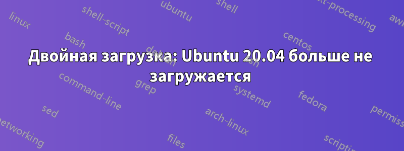 Двойная загрузка: Ubuntu 20.04 больше не загружается