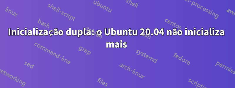 Inicialização dupla: o Ubuntu 20.04 não inicializa mais