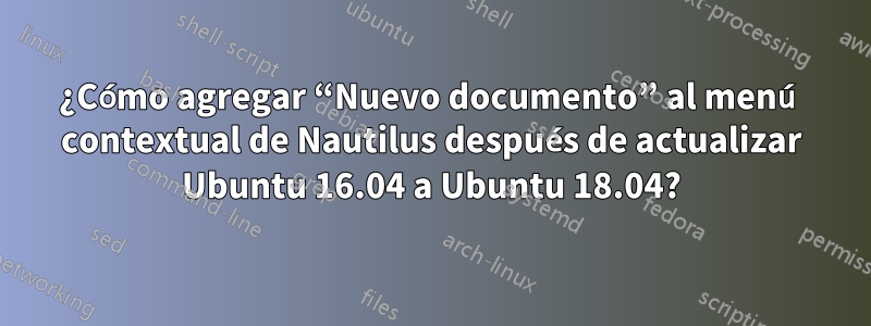 ¿Cómo agregar “Nuevo documento” al menú contextual de Nautilus después de actualizar Ubuntu 16.04 a Ubuntu 18.04?