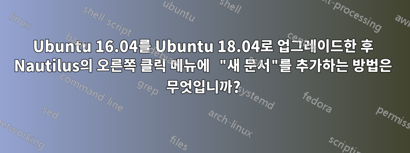Ubuntu 16.04를 Ubuntu 18.04로 업그레이드한 후 Nautilus의 오른쪽 클릭 메뉴에 "새 문서"를 추가하는 방법은 무엇입니까?