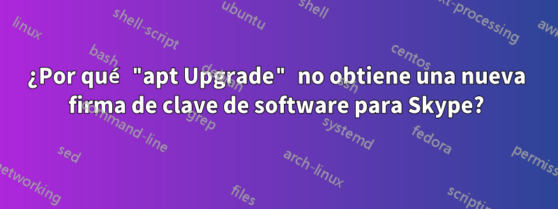 ¿Por qué "apt Upgrade" no obtiene una nueva firma de clave de software para Skype?