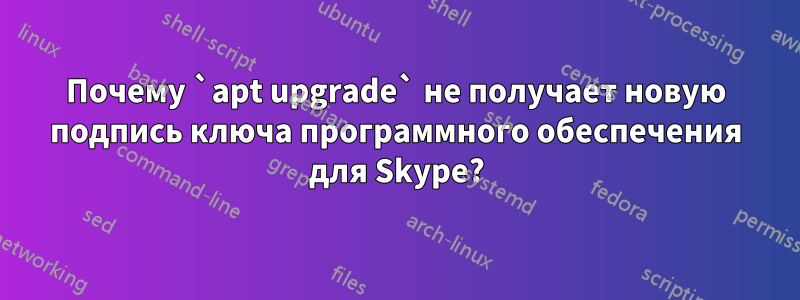 Почему `apt upgrade` не получает новую подпись ключа программного обеспечения для Skype?