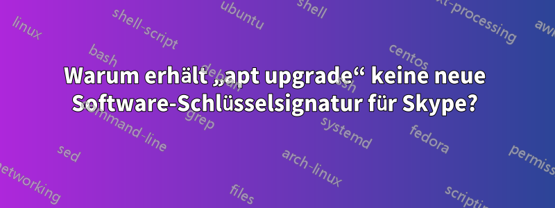 Warum erhält „apt upgrade“ keine neue Software-Schlüsselsignatur für Skype?