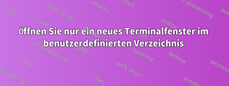 Öffnen Sie nur ein neues Terminalfenster im benutzerdefinierten Verzeichnis