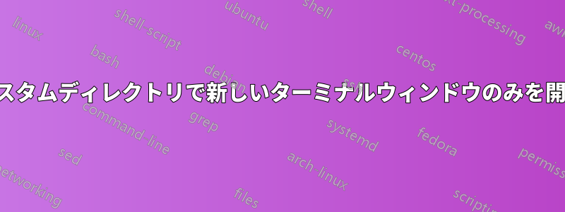 カスタムディレクトリで新しいターミナルウィンドウのみを開く