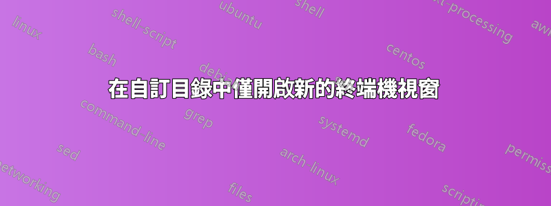 在自訂目錄中僅開啟新的終端機視窗