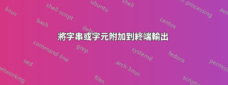 將字串或字元附加到終端輸出