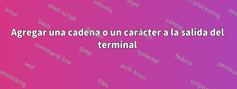Agregar una cadena o un carácter a la salida del terminal