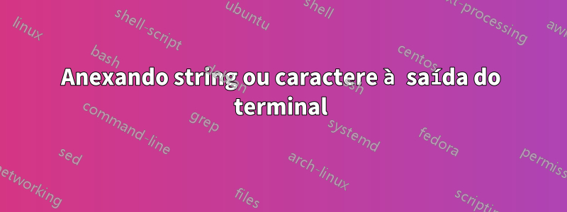 Anexando string ou caractere à saída do terminal