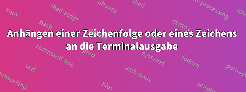 Anhängen einer Zeichenfolge oder eines Zeichens an die Terminalausgabe
