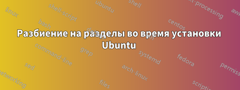 Разбиение на разделы во время установки Ubuntu
