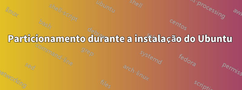 Particionamento durante a instalação do Ubuntu