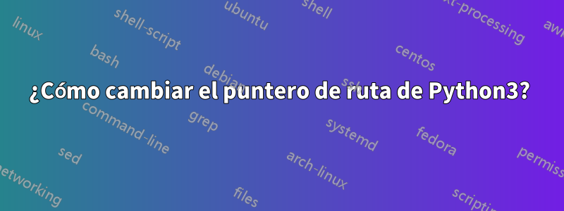 ¿Cómo cambiar el puntero de ruta de Python3?