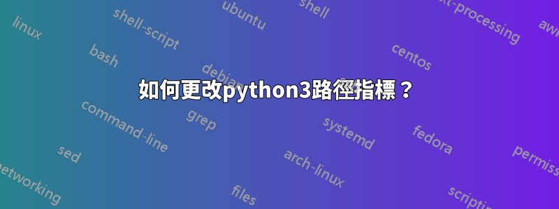 如何更改python3路徑指標？